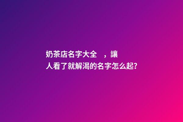 奶茶店名字大全，讓人看了就解渴的名字怎么起？